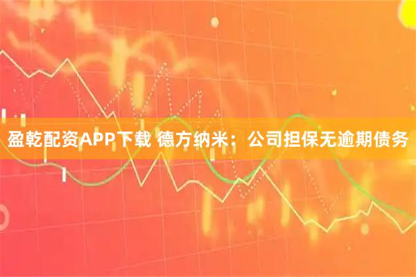 盈乾配资APP下载 德方纳米：公司担保无逾期债务
