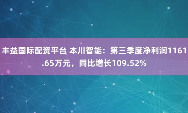 丰益国际配资平台 本川智能:第三季度净利润1161.65万元,同比增长109.52%