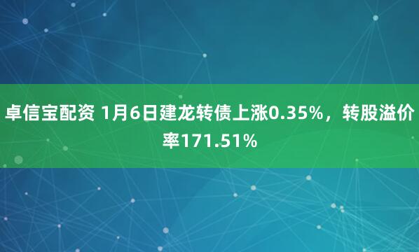 卓信宝配资 1月6日建龙转债上涨0.35%，转股溢价率171.51%
