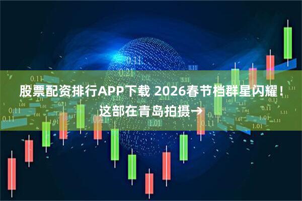 股票配资排行APP下载 2026春节档群星闪耀！这部在青岛拍摄→