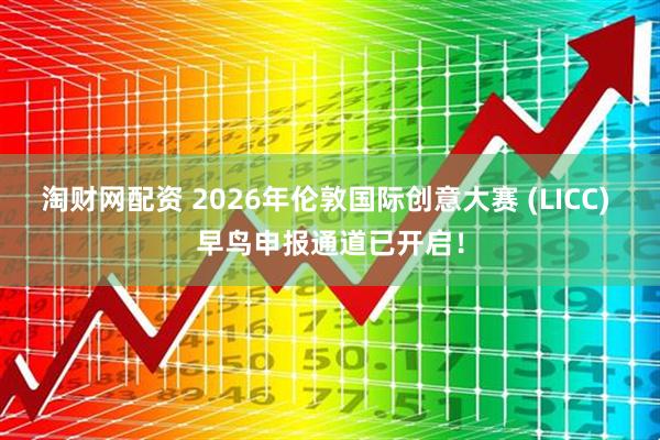 淘财网配资 2026年伦敦国际创意大赛 (LICC) 早鸟申报通道已开启!