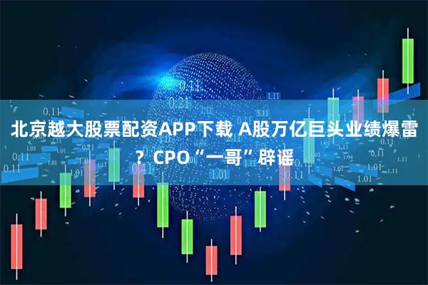 北京越大股票配资APP下载 A股万亿巨头业绩爆雷？CPO“一哥”辟谣